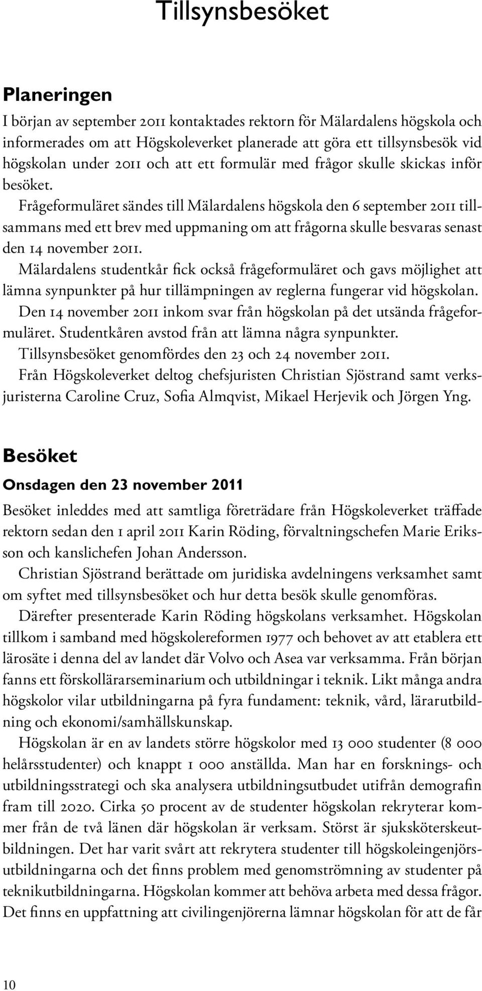 Frågeformuläret sändes till Mälardalens högskola den 6 september 2011 tillsammans med ett brev med uppmaning om att frågorna skulle besvaras senast den 14 november 2011.