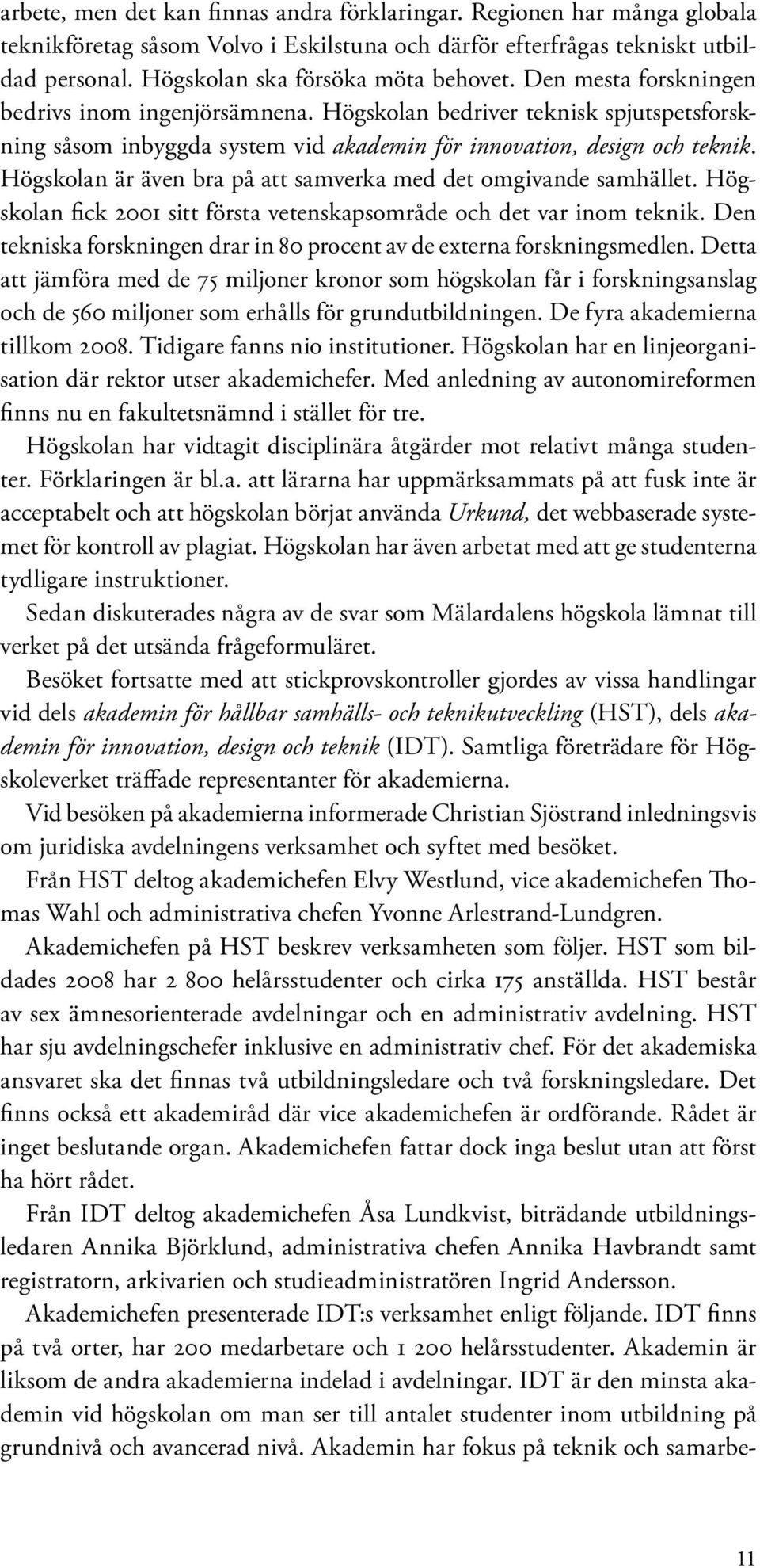 Högskolan är även bra på att samverka med det omgivande samhället. Högskolan fick 2001 sitt första vetenskapsområde och det var inom teknik.