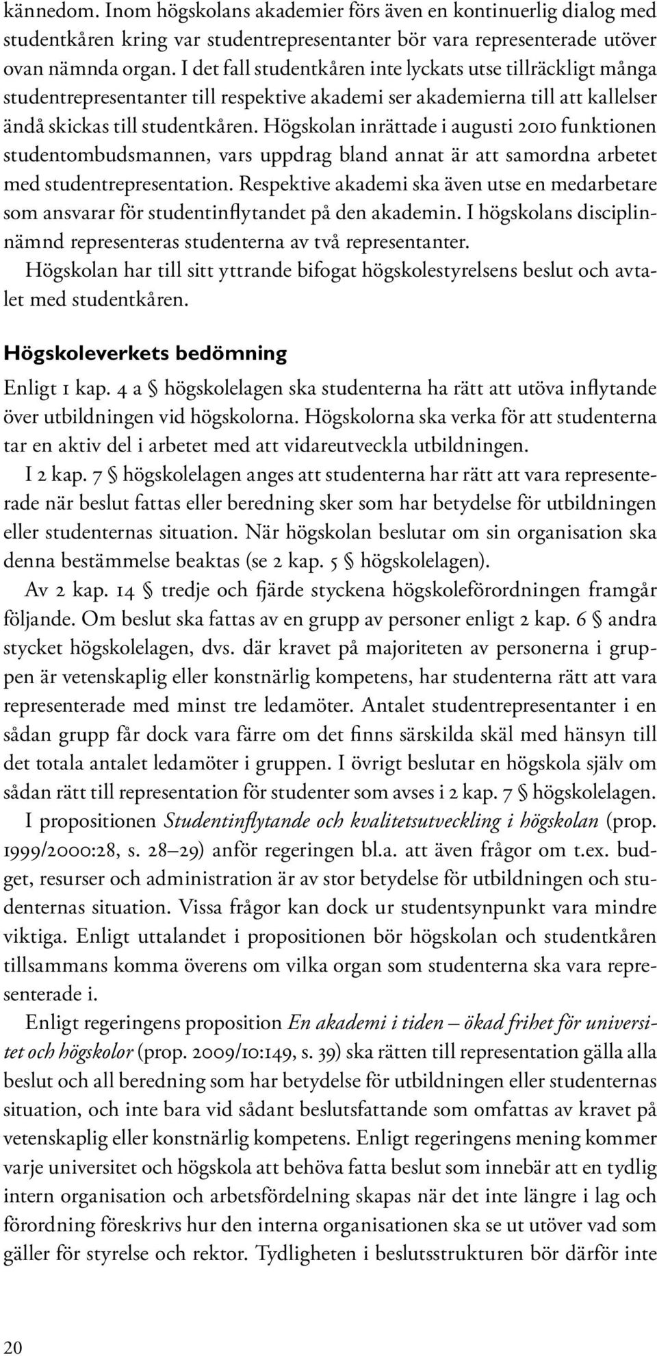 Högskolan inrättade i augusti 2010 funktionen studentombudsmannen, vars uppdrag bland annat är att samordna arbetet med studentrepresentation.