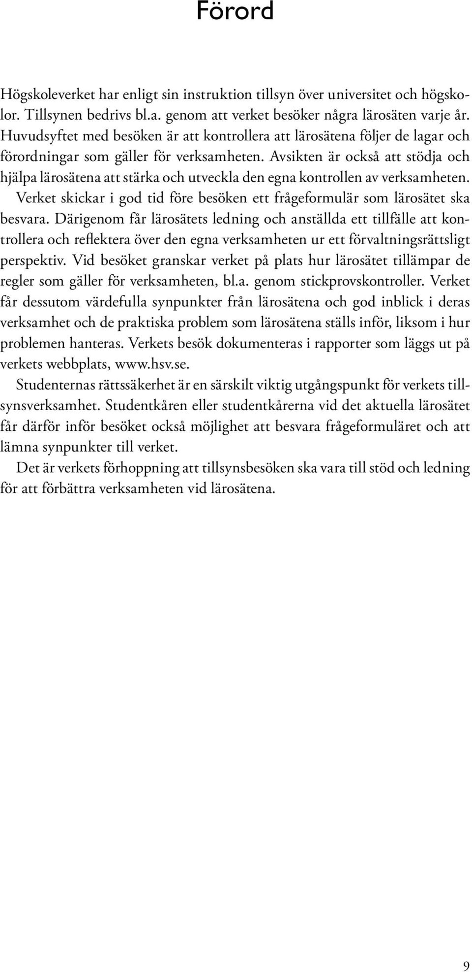 Avsikten är också att stödja och hjälpa lärosätena att stärka och utveckla den egna kontrollen av verksamheten. Verket skickar i god tid före besöken ett frågeformulär som lärosätet ska besvara.