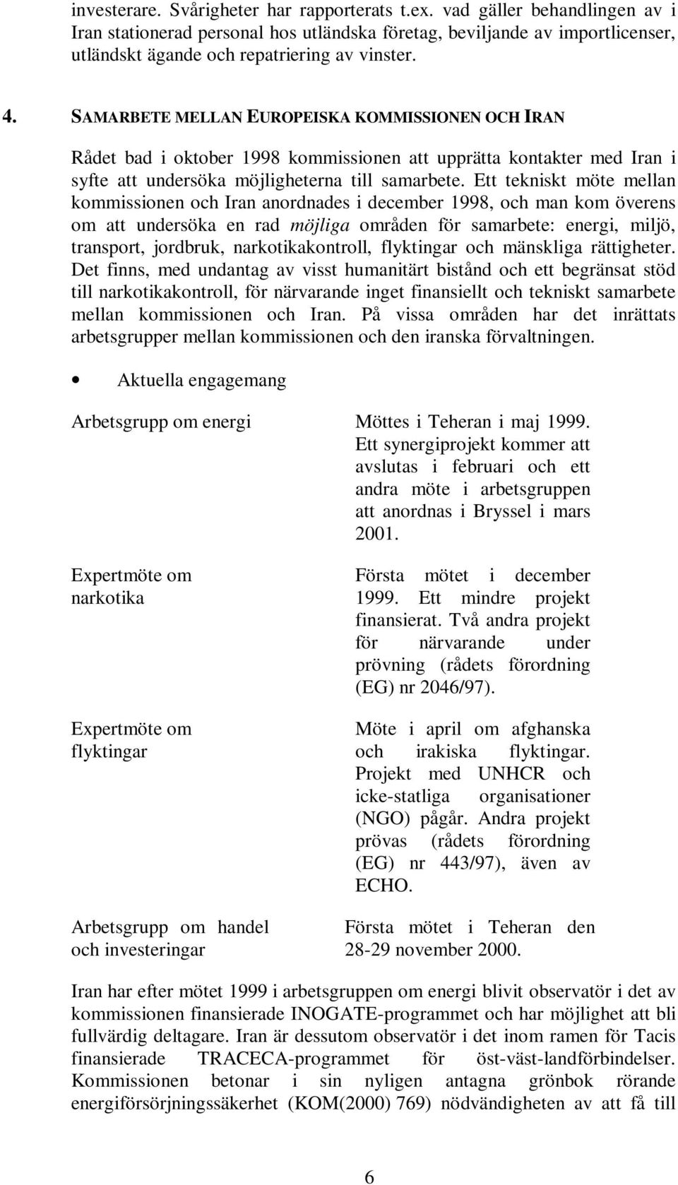 SAMARBETE MELLAN EUROPEISKA KOMMISSIONEN OCH IRAN Rådet bad i oktober 1998 kommissionen att upprätta kontakter med Iran i syfte att undersöka möjligheterna till samarbete.