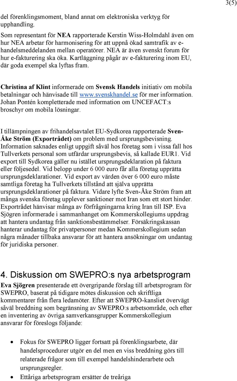 NEA är även svenskt forum för hur e-fakturering ska öka. Kartläggning pågår av e-fakturering inom EU, där goda exempel ska lyftas fram.