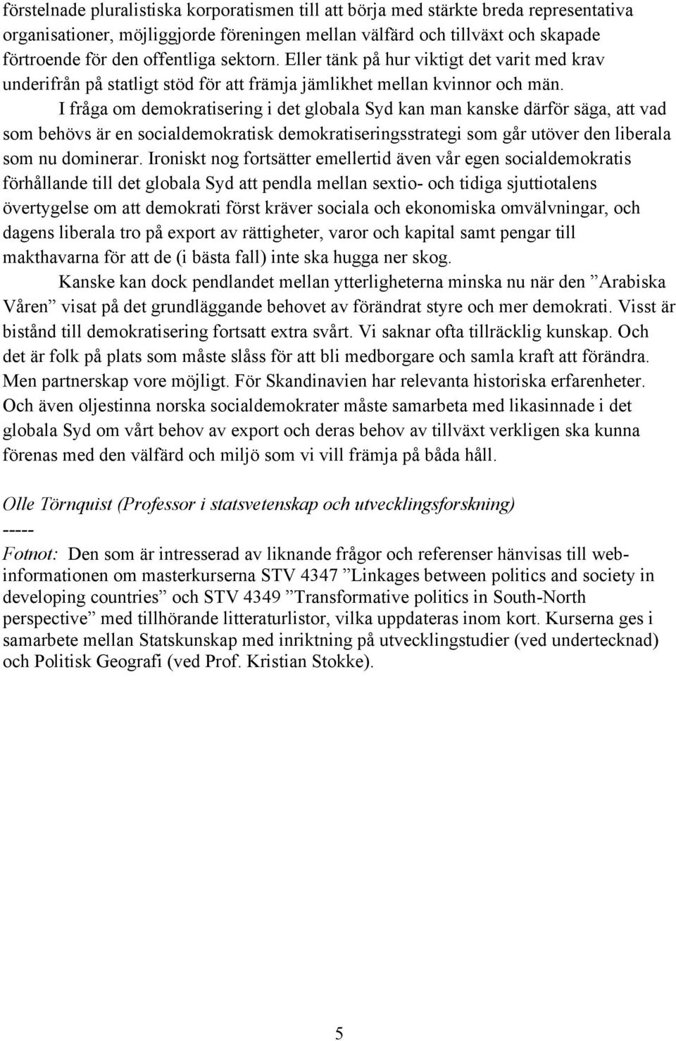 I fråga om demokratisering i det globala Syd kan man kanske därför säga, att vad som behövs är en socialdemokratisk demokratiseringsstrategi som går utöver den liberala som nu dominerar.