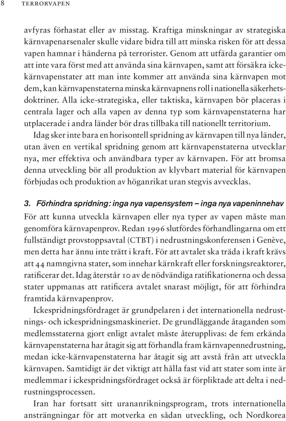 Genom att utfärda garantier om att inte vara först med att använda sina kärnvapen, samt att försäkra ickekärnvapenstater att man inte kommer att använda sina kärnvapen mot dem, kan kärnvapenstaterna