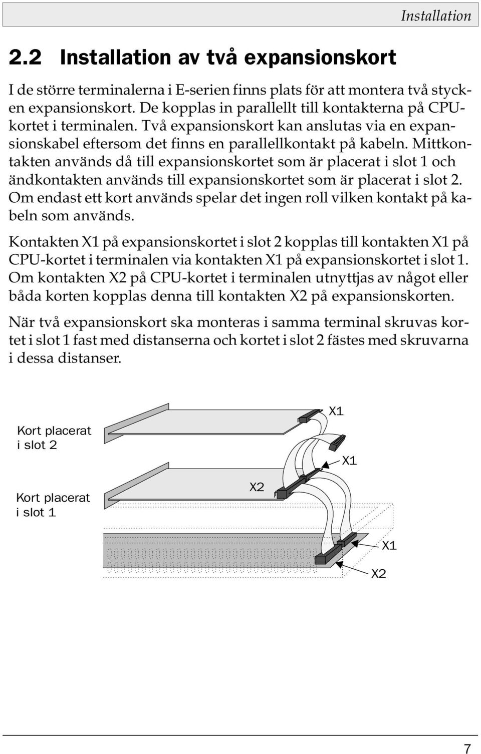 Mittkontakten används då till expansionskortet som är placerat i slot 1 och ändkontakten används till expansionskortet som är placerat i slot 2.