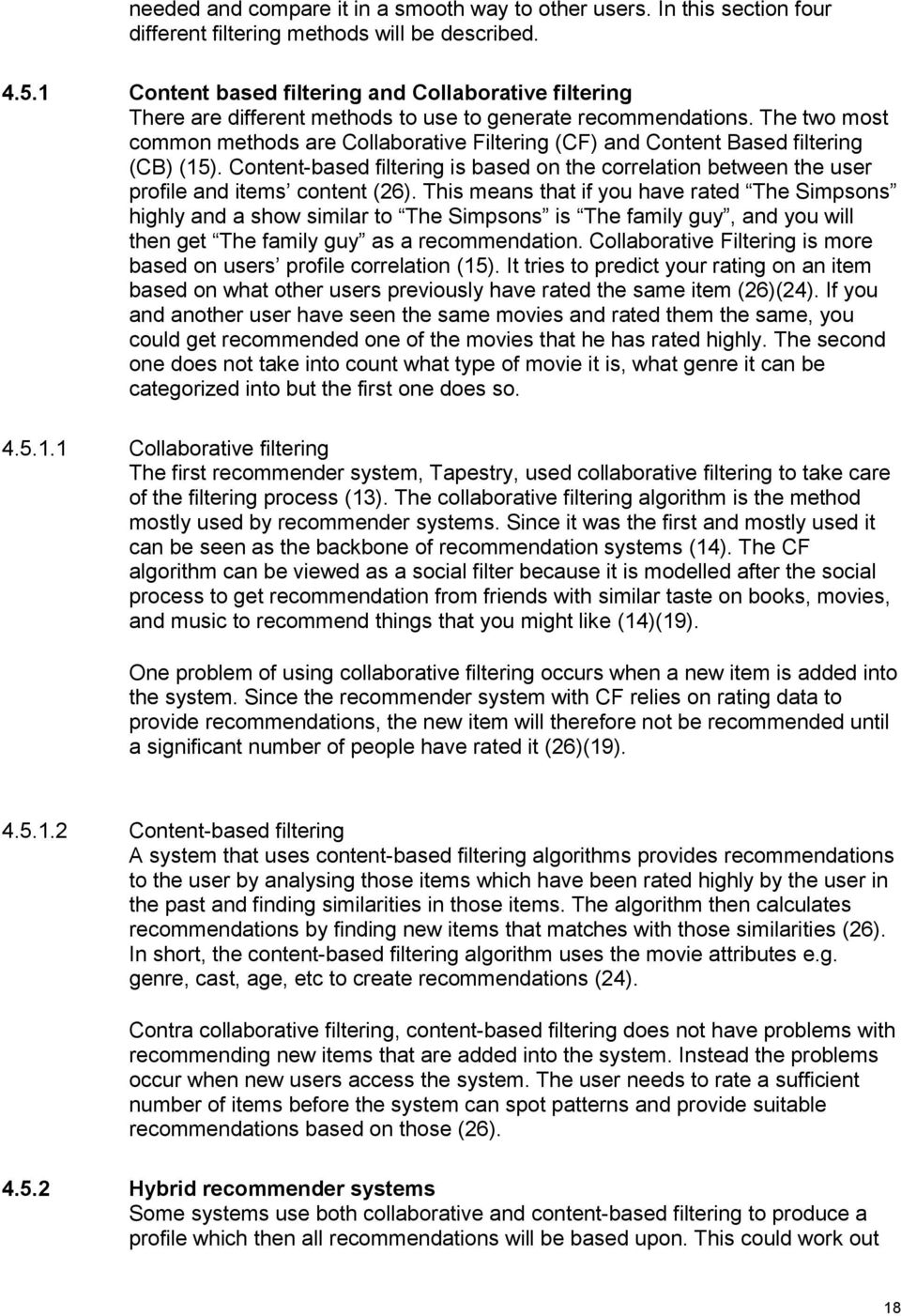 The tw mst cmmn methds are Cllabrative Filtering (CF) and Cntent Based filtering (CB) (15). Cntent-based filtering is based n the crrelatin between the user prfile and items cntent (26).