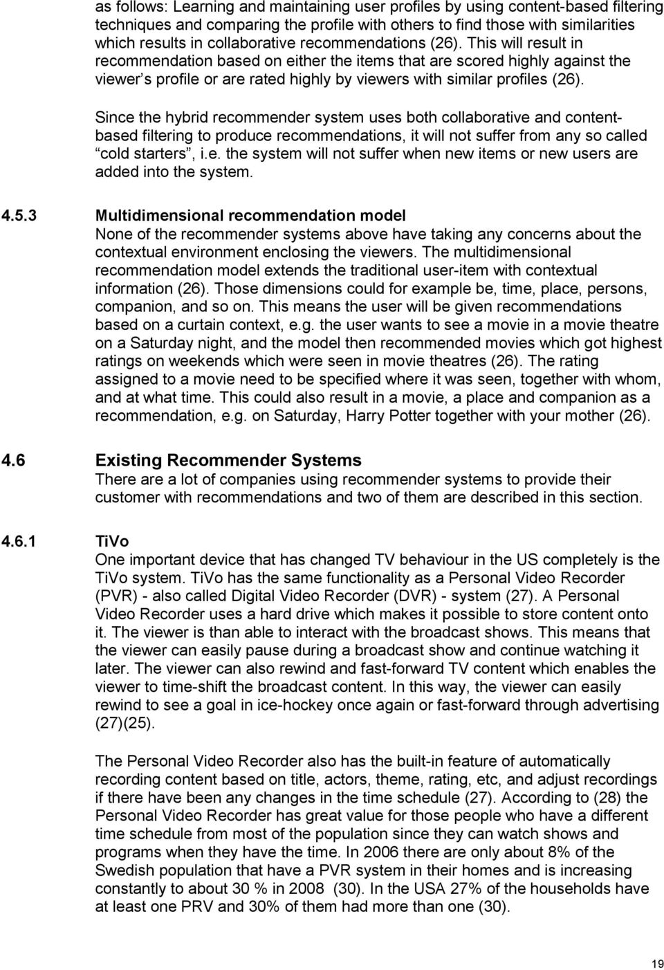 Since the hybrid recmmender system uses bth cllabrative and cntentbased filtering t prduce recmmendatins, it will nt suffer frm any s called cld starters, i.e. the system will nt suffer when new items r new users are added int the system.