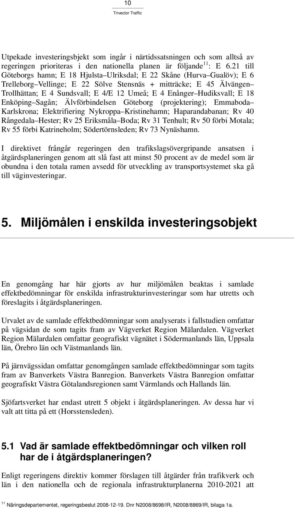 Enånger Hudiksvall; E 18 Enköping Sagån; Älvförbindelsen Göteborg (projektering); Emmaboda Karlskrona; Elektrifiering Nykroppa Kristinehamn; Haparandabanan; Rv 40 Rångedala Hester; Rv 25 Eriksmåla