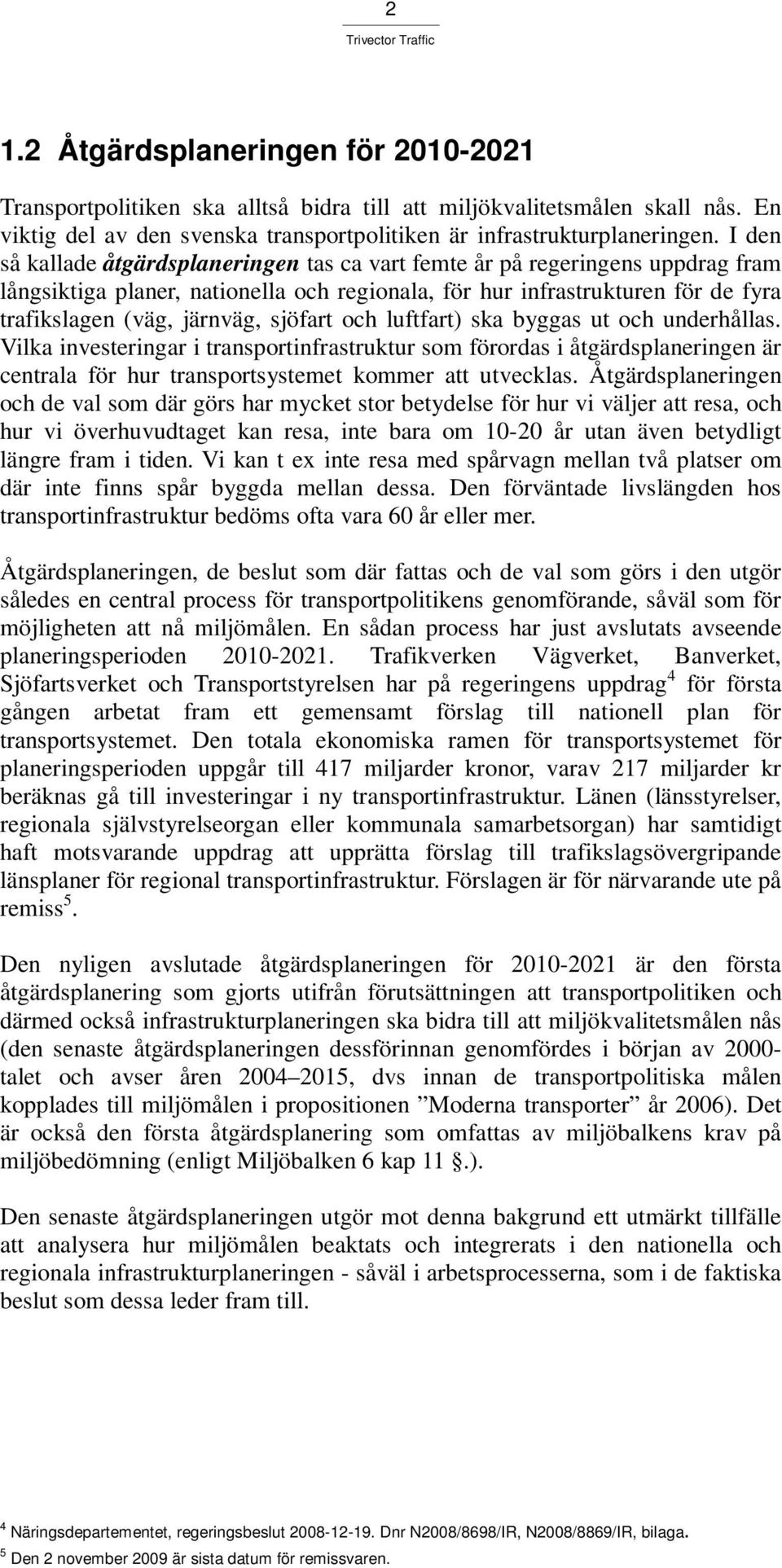 sjöfart och luftfart) ska byggas ut och underhållas. Vilka investeringar i transportinfrastruktur som förordas i åtgärdsplaneringen är centrala för hur transportsystemet kommer att utvecklas.