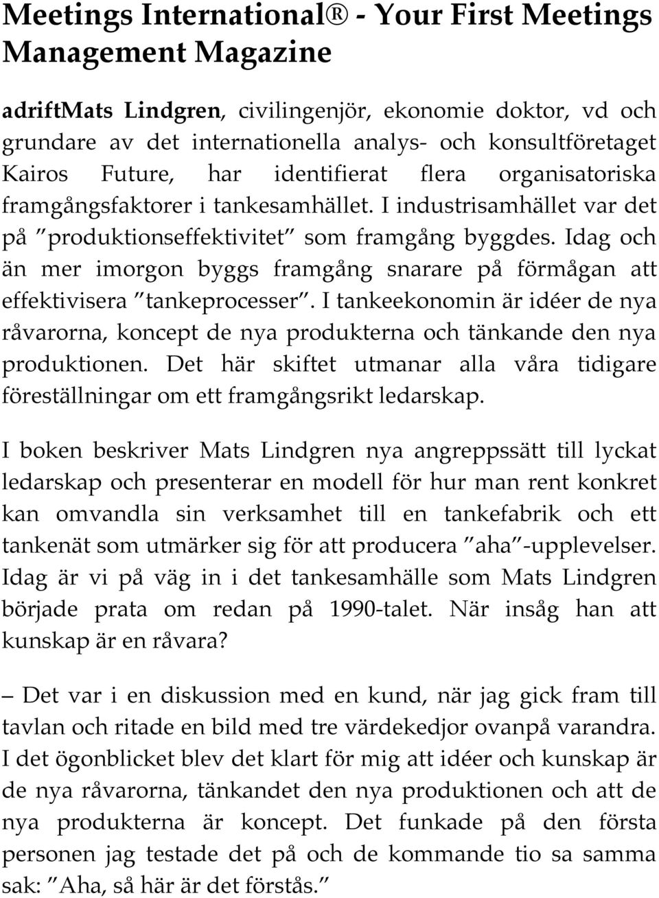 Idag och än mer imorgon byggs framgång snarare på förmågan att effektivisera tankeprocesser. I tankeekonomin är idéer de nya råvarorna, koncept de nya produkterna och tänkande den nya produktionen.