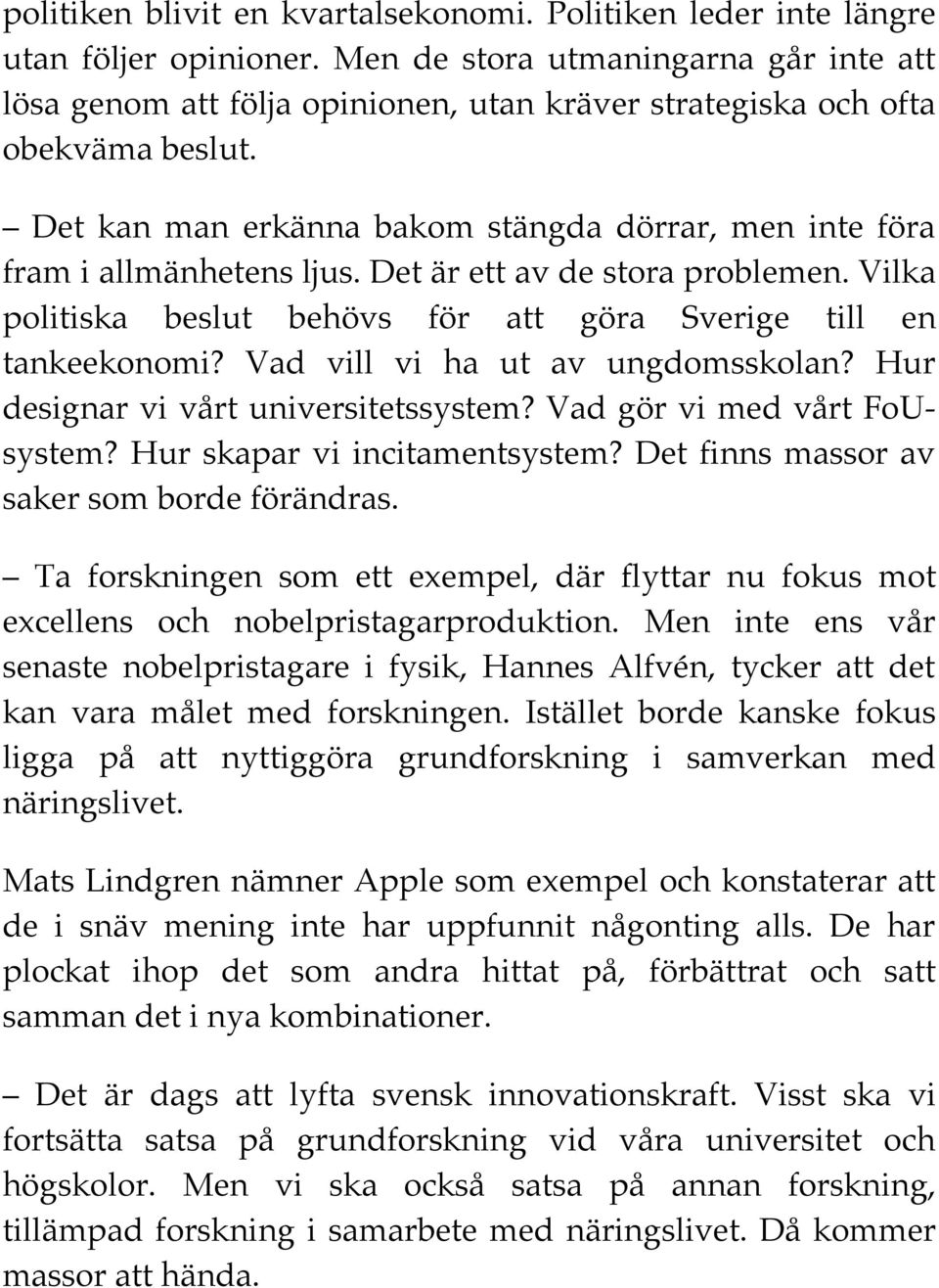 Det kan man erkänna bakom stängda dörrar, men inte föra fram i allmänhetens ljus. Det är ett av de stora problemen. Vilka politiska beslut behövs för att göra Sverige till en tankeekonomi?