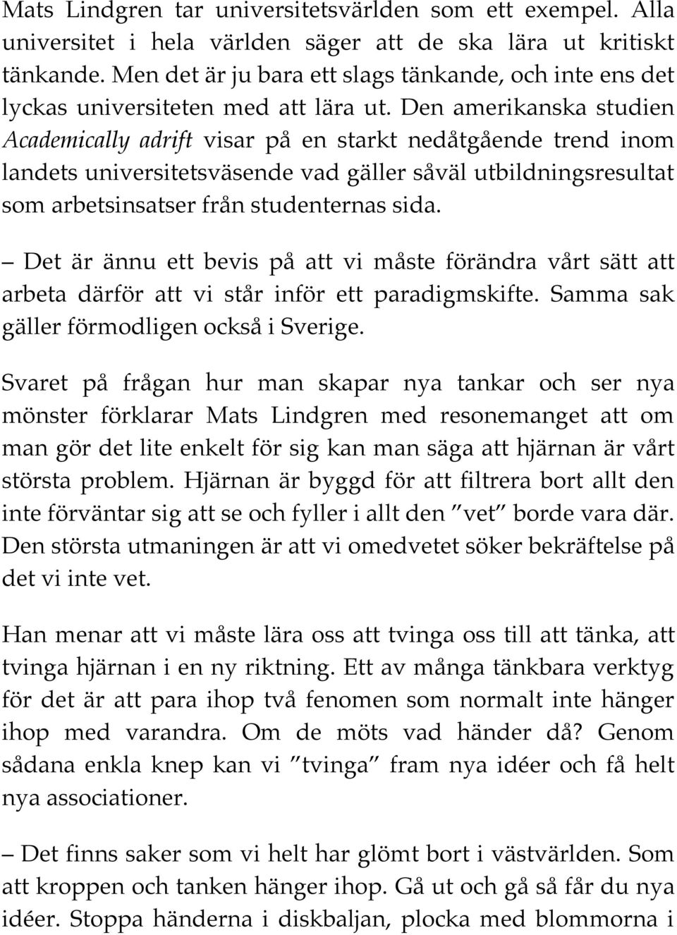 Den amerikanska studien Academically adrift visar på en starkt nedåtgående trend inom landets universitetsväsende vad gäller såväl utbildningsresultat som arbetsinsatser från studenternas sida.