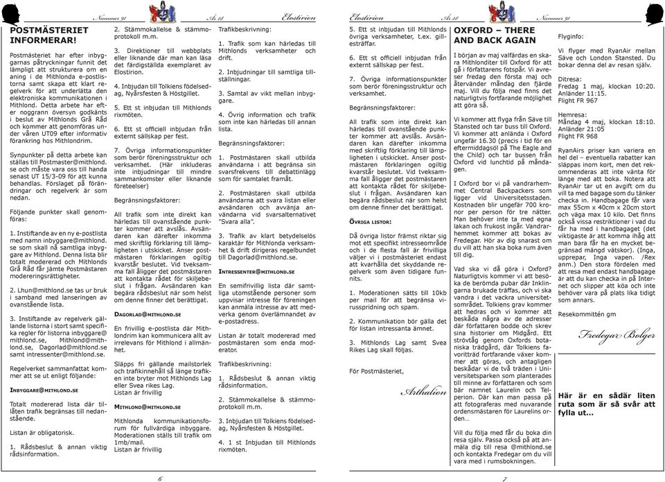 kommunikationen i Mithlond. Detta arbete har efter noggrann översyn godkänts i beslut av Mithlonds Grå Råd och kommer att genomföras under våren UT09 efter informativ förankring hos Mithlondrim.