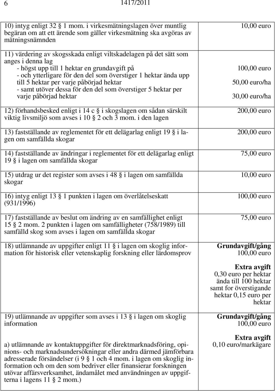 lag - högst upp till 1 en grundavgift på - och ytterligare för den del som överstiger 1 ända upp till 5 per varje påbörjad 50,00 euro/ha - samt utöver dessa för den del som överstiger 5 per varje