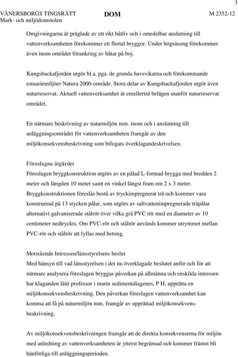 Stora delar av Kungsbackafjorden utgör även naturreservat. Aktuell vattenverksamhet är emellertid belägen utanför naturreservat området. En närmare beskrivning av naturmiljön mm.