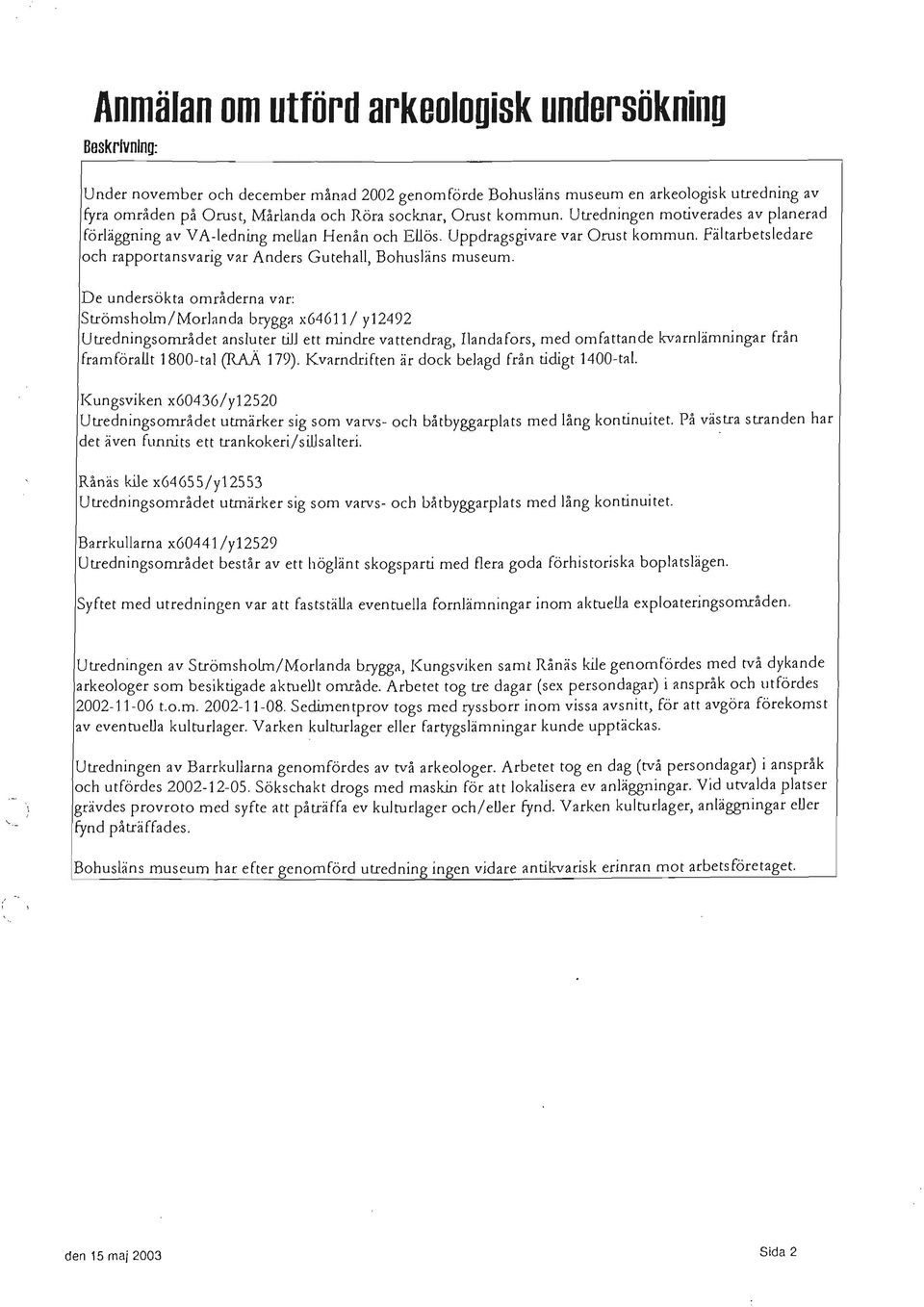 De undersökta mråderna var: Strömshlm/Mrlanda brygga x646111 y12492 Utredningsmrådet ansluter till ett mindre vattendrag, Ilandafrs, med mfattande kvarnlämningar från fram förallt 1800-tal (RAÄ 179).