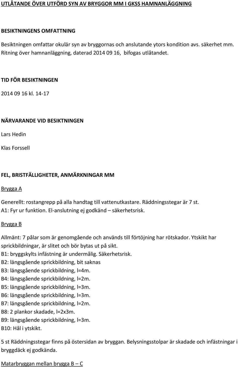 14-17 NÄRVARANDE VID BESIKTNINGEN Lars Hedin Klas Forssell FEL, BRISTFÄLLIGHETER, ANMÄRKNINGAR MM Brygga A Generellt: rostangrepp på alla handtag till vattenutkastare. Räddningsstegar är 7 st.