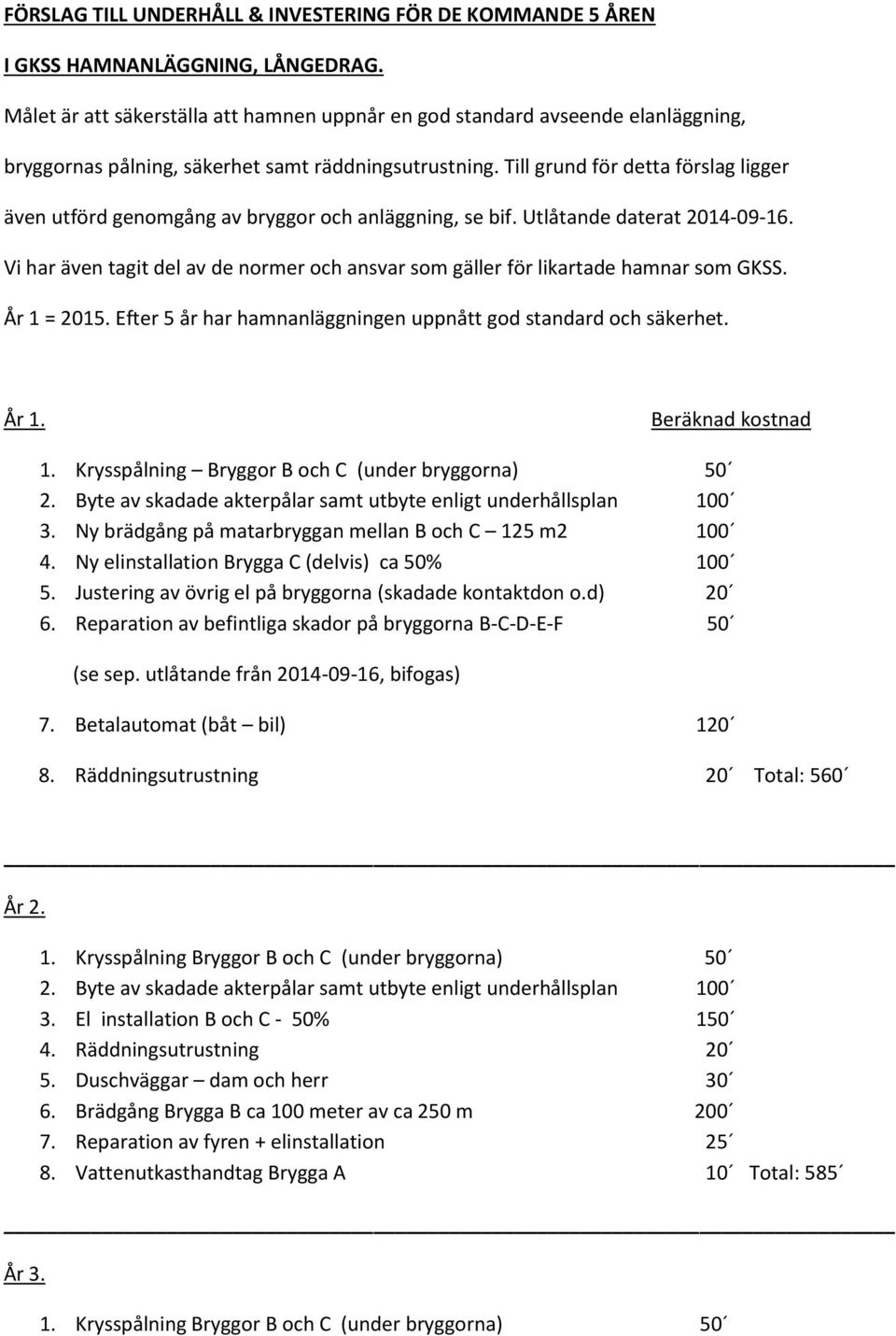 Till grund för detta förslag ligger även utförd genomgång av bryggor och anläggning, se bif. Utlåtande daterat 2014-09-16.