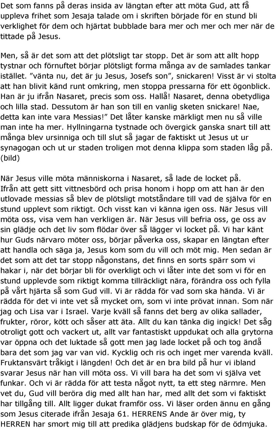 vänta nu, det är ju Jesus, Josefs son, snickaren! Visst är vi stolta att han blivit känd runt omkring, men stoppa pressarna för ett ögonblick. Han är ju ifrån Nasaret, precis som oss. Hallå!