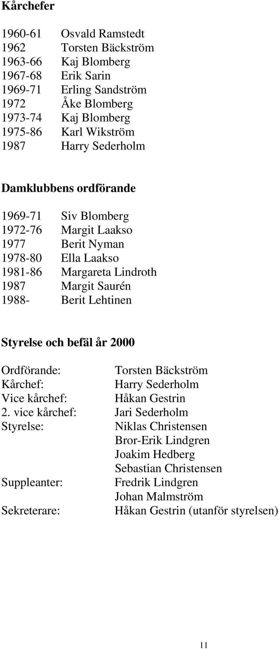 Saurén 1988- Berit Lehtinen Styrelse och befäl år 2000 Ordförande: Torsten Bäckström Kårchef: Harry Sederholm Vice kårchef: Håkan Gestrin 2.