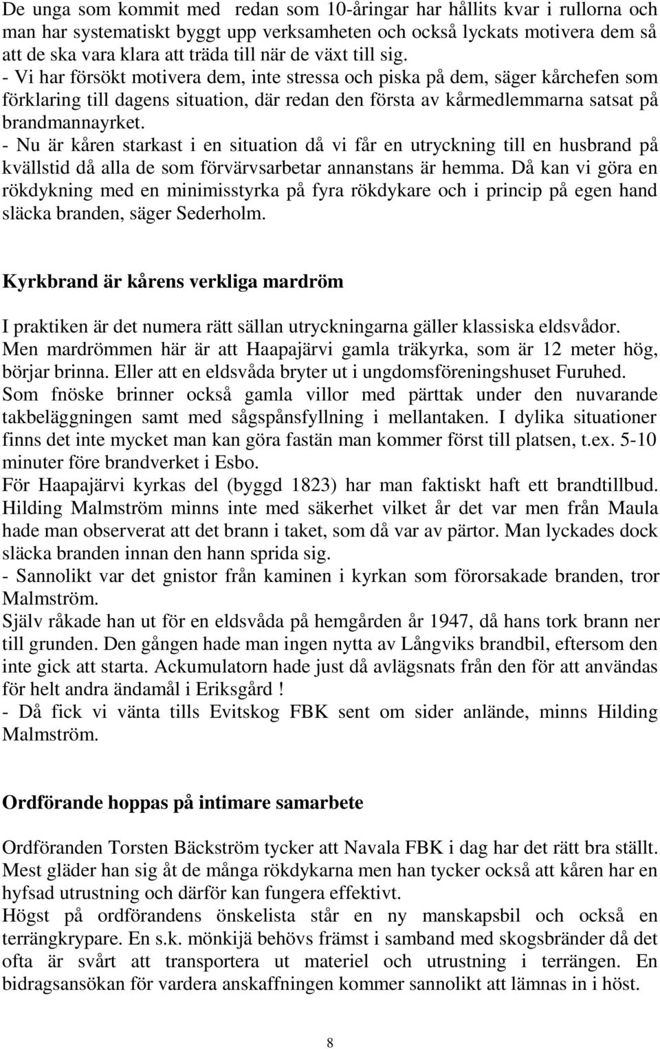 - Nu är kåren starkast i en situation då vi får en utryckning till en husbrand på kvällstid då alla de som förvärvsarbetar annanstans är hemma.