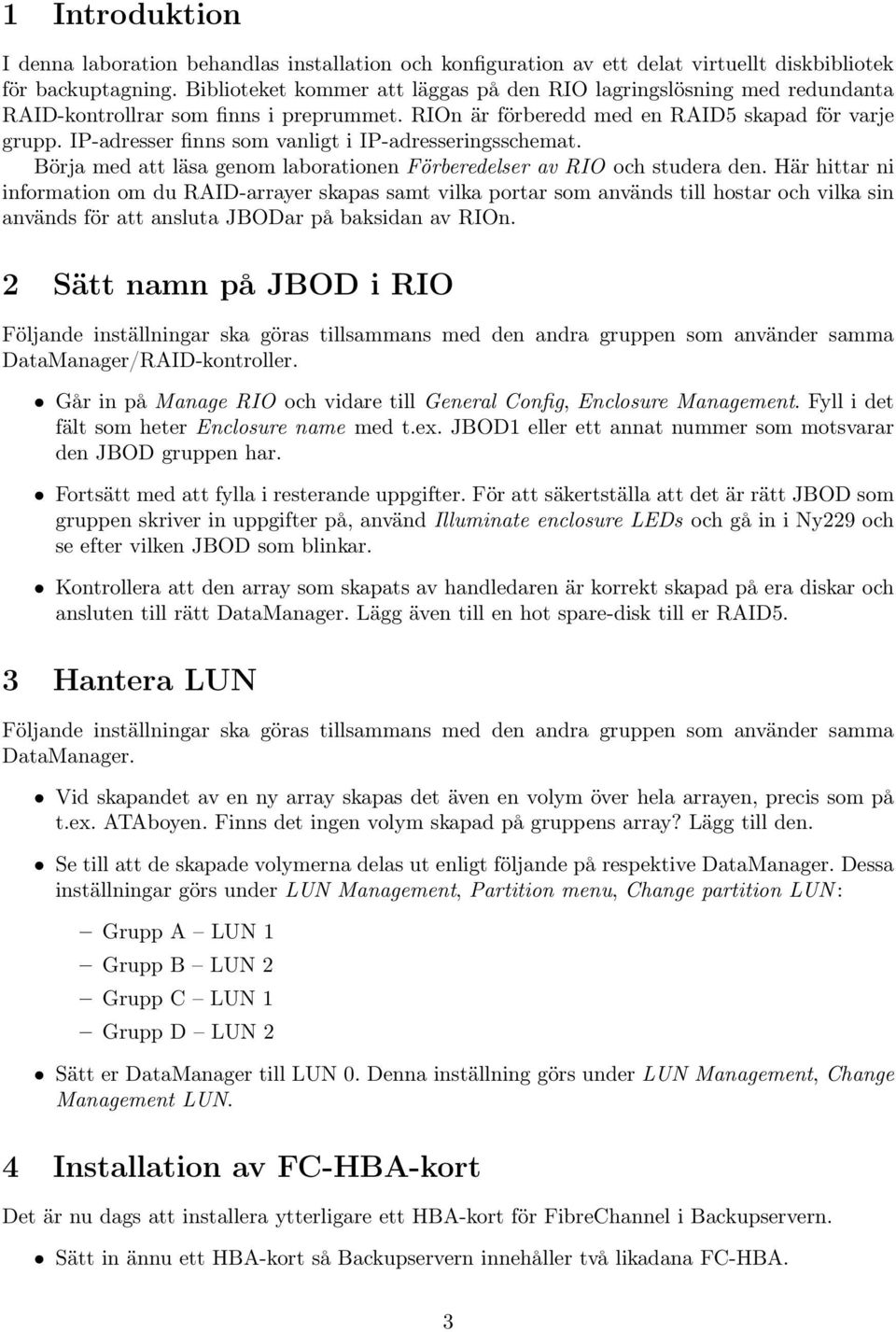 IP-adresser finns som vanligt i IP-adresseringsschemat. Börja med att läsa genom laborationen Förberedelser av RIO och studera den.