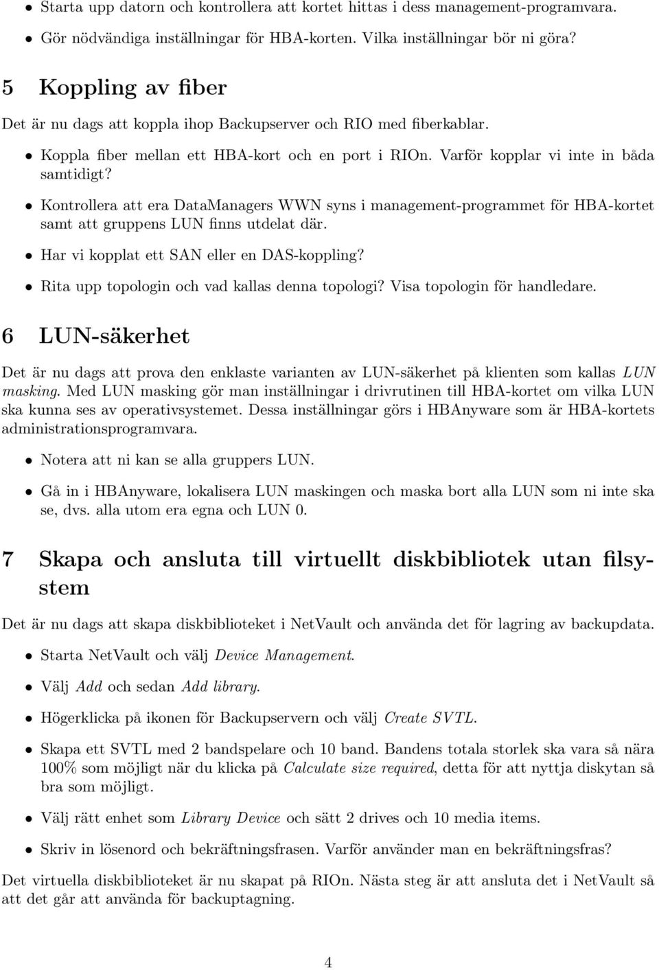 Kontrollera att era DataManagers WWN syns i management-programmet för HBA-kortet samt att gruppens LUN finns utdelat där. Har vi kopplat ett SAN eller en DAS-koppling?