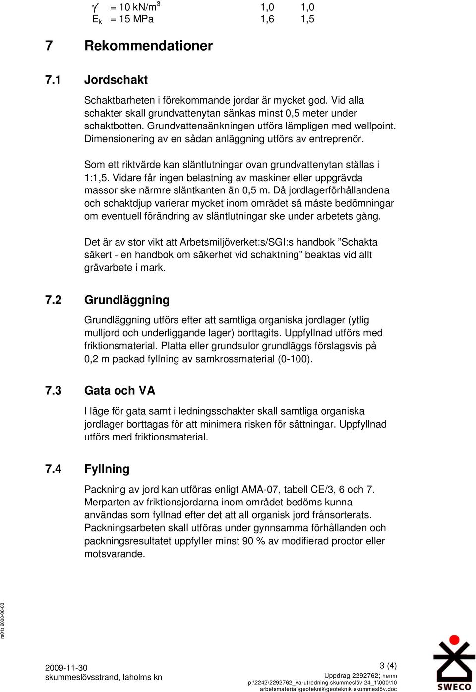 Som ett riktvärde kan släntlutningar ovan grundvattenytan ställas i 1:1,5. Vidare får ingen belastning av maskiner eller uppgrävda massor ske närmre släntkanten än 0,5 m.