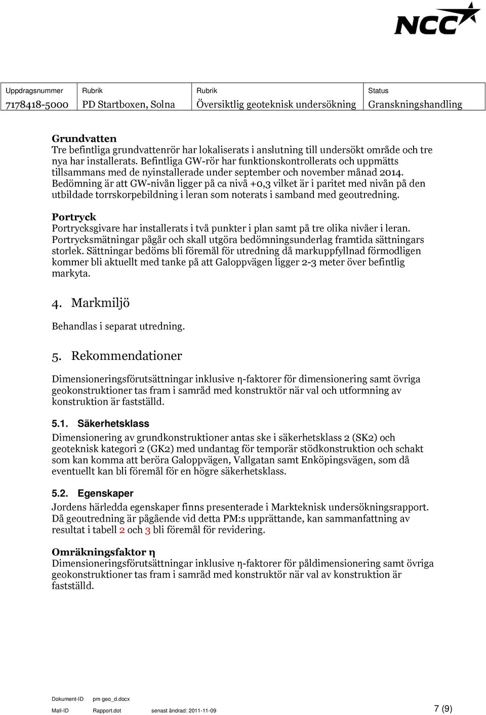 Bedömning är att GW-nivån ligger på ca nivå +0,3 vilket är i paritet med nivån på den utbildade torrskorpebildning i leran som noterats i samband med geoutredning.