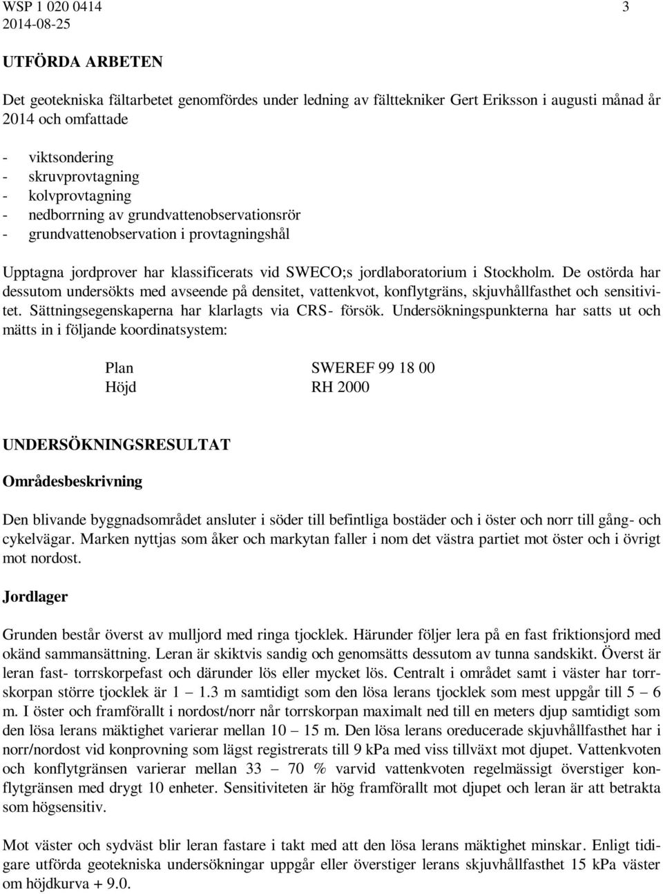 De ostörda har dessutom undersökts med avseende på densitet, vattenkvot, konflytgräns, skjuvhållfasthet och sensitivitet. Sättningsegenskaperna har klarlagts via CRS- försök.