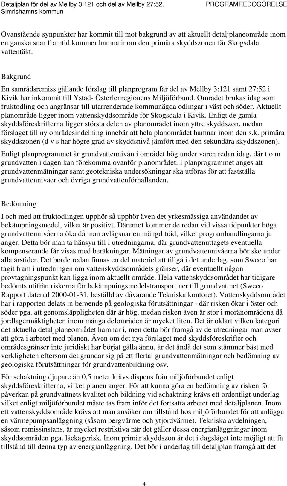 Området brukas idag som fruktodling och angränsar till utarrenderade kommunägda odlingar i väst och söder. Aktuellt planområde ligger inom vattenskyddsområde för Skogsdala i Kivik.