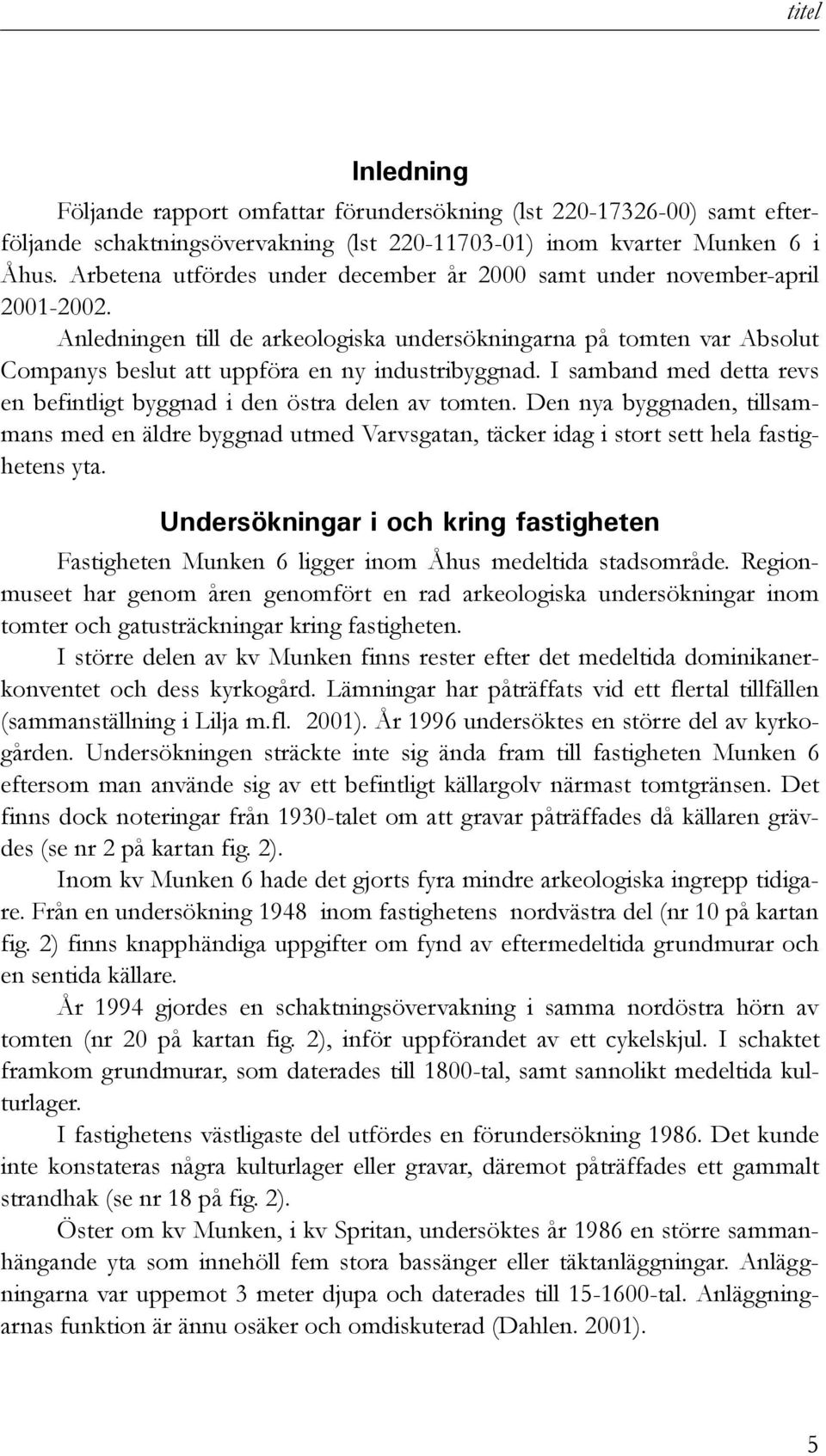 I samband med detta revs en befintligt byggnad i den östra delen av tomten. Den nya byggnaden, tillsammans med en äldre byggnad utmed Varvsgatan, täcker idag i stort sett hela fastighetens yta.