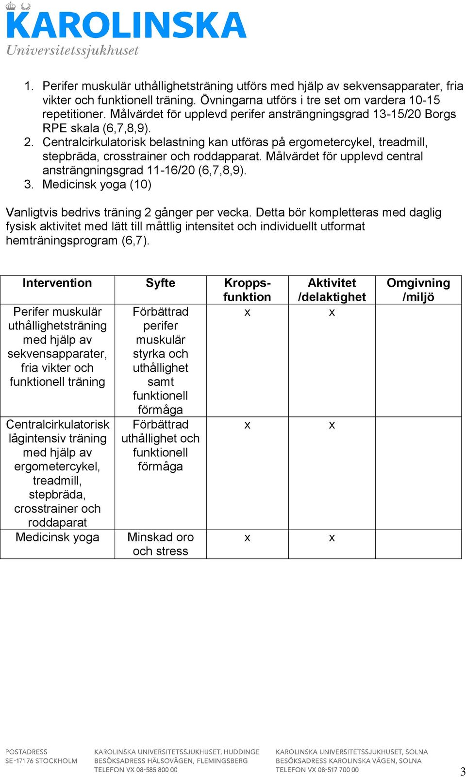 Centralcirkulatorisk belastning kan utföras på ergometercykel, treadmill, stepbräda, crosstrainer och roddapparat. Målvärdet för upplevd central ansträngningsgrad 11-16/20 (6,7,8,9). 3.