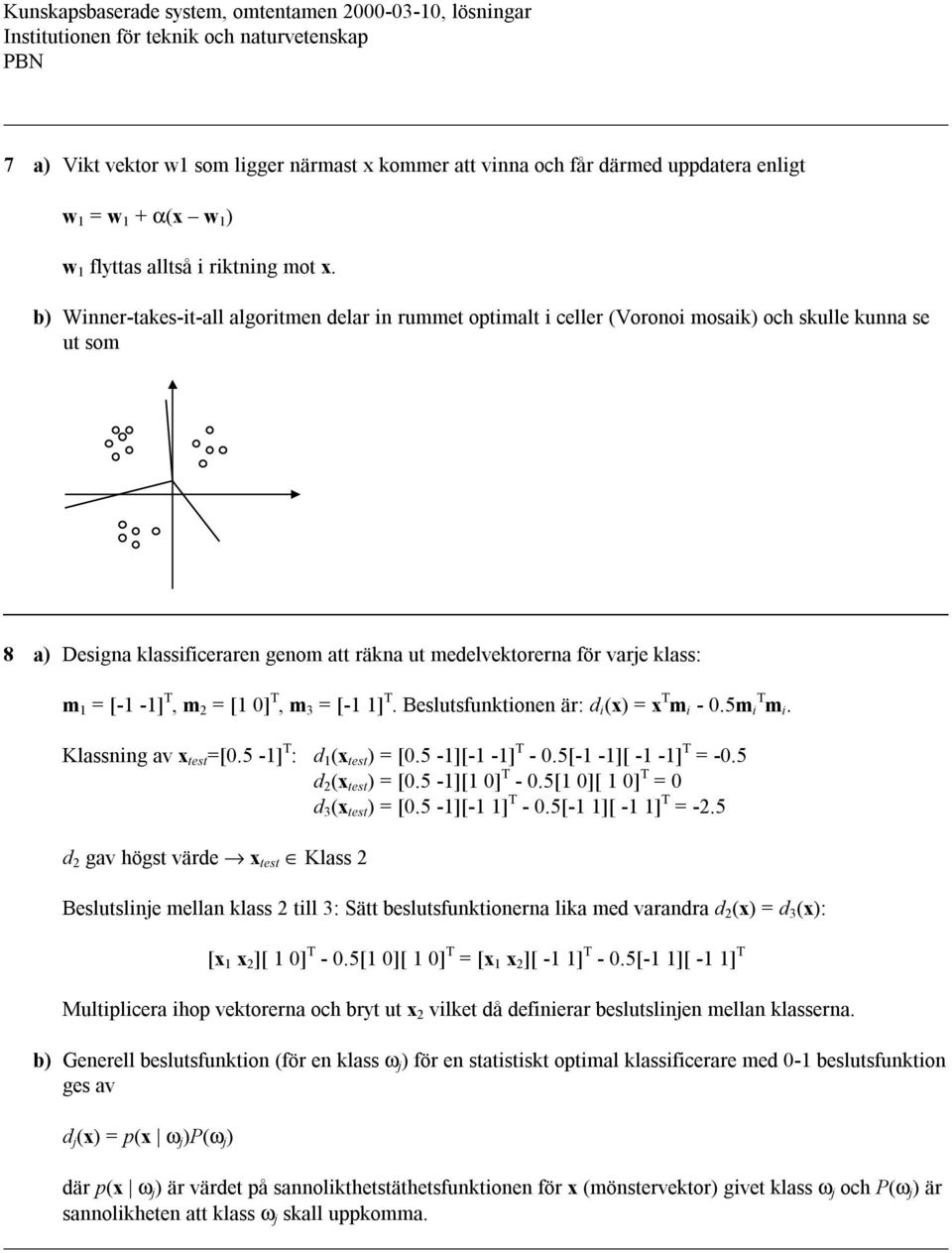 b) Wier-takes-it-all algoritme delar i rummet optimalt i celler (Vorooi mosaik) och skulle kua se ut som 8 a) Desiga klassificerare geom att räka ut medelvektorera för varje klass: m = [- -] T, m 2 =