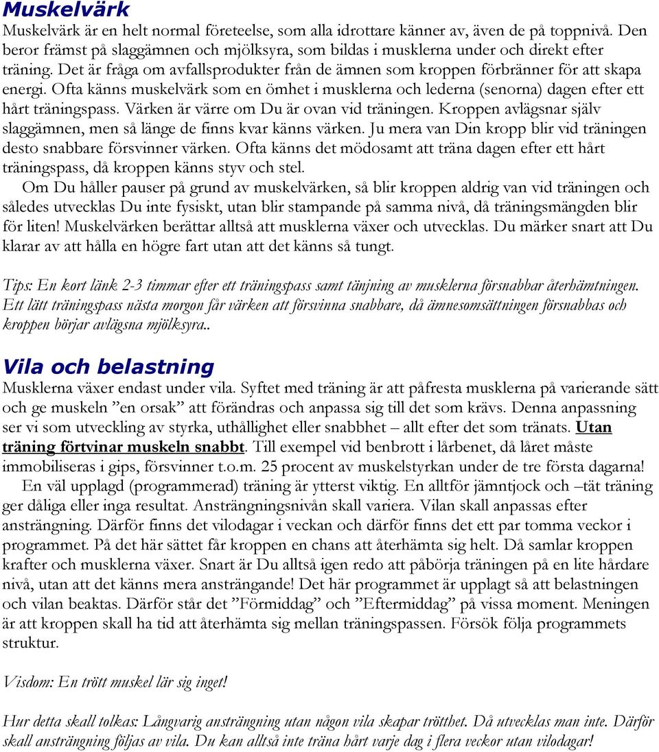 Ofta känns muskelvärk som en ömhet i musklerna och lederna (senorna) dagen efter ett hårt träningspass. Värken är värre om Du är ovan vid träningen.