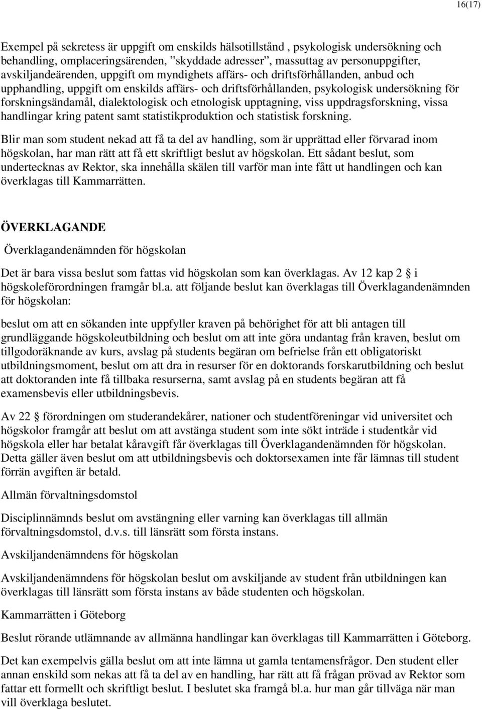 etnologisk upptagning, viss uppdragsforskning, vissa handlingar kring patent samt statistikproduktion och statistisk forskning.