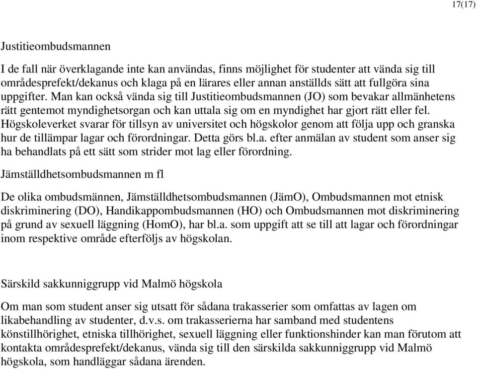 Högskoleverket svarar för tillsyn av universitet och högskolor genom att följa upp och granska hur de tillämpar lagar och förordningar. Detta görs bl.a. efter anmälan av student som anser sig ha behandlats på ett sätt som strider mot lag eller förordning.