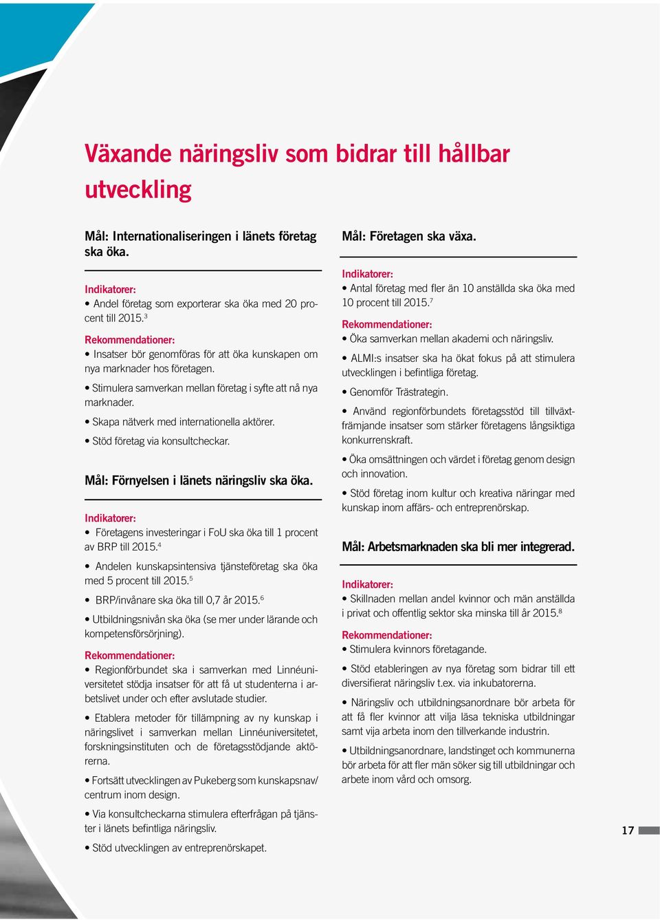 Skapa nätverk med internationella aktörer. Stöd företag via konsultcheckar. Mål: Förnyelsen i länets näringsliv ska öka. Företagens investeringar i FoU ska öka till 1 procent av BRP till 2015.