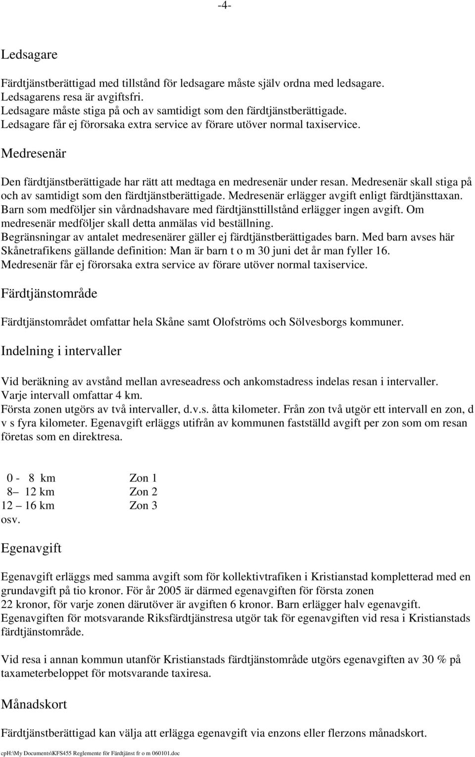 Medresenär skall stiga på och av samtidigt som den färdtjänstberättigade. Medresenär erlägger avgift enligt färdtjänsttaxan.