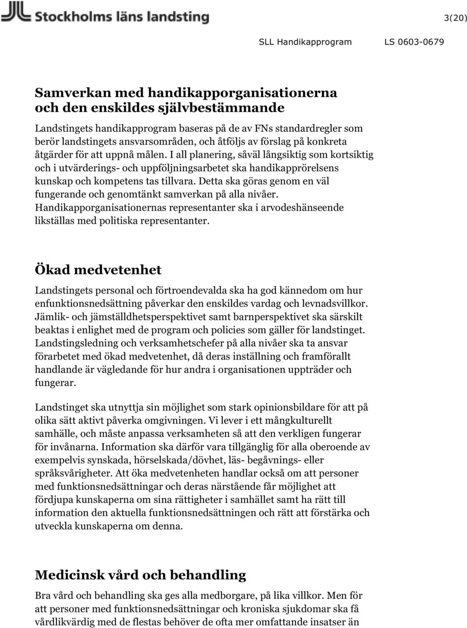 I all planering, såväl långsiktig som kortsiktig och i utvärderings- och uppföljningsarbetet ska handikapprörelsens kunskap och kompetens tas tillvara.