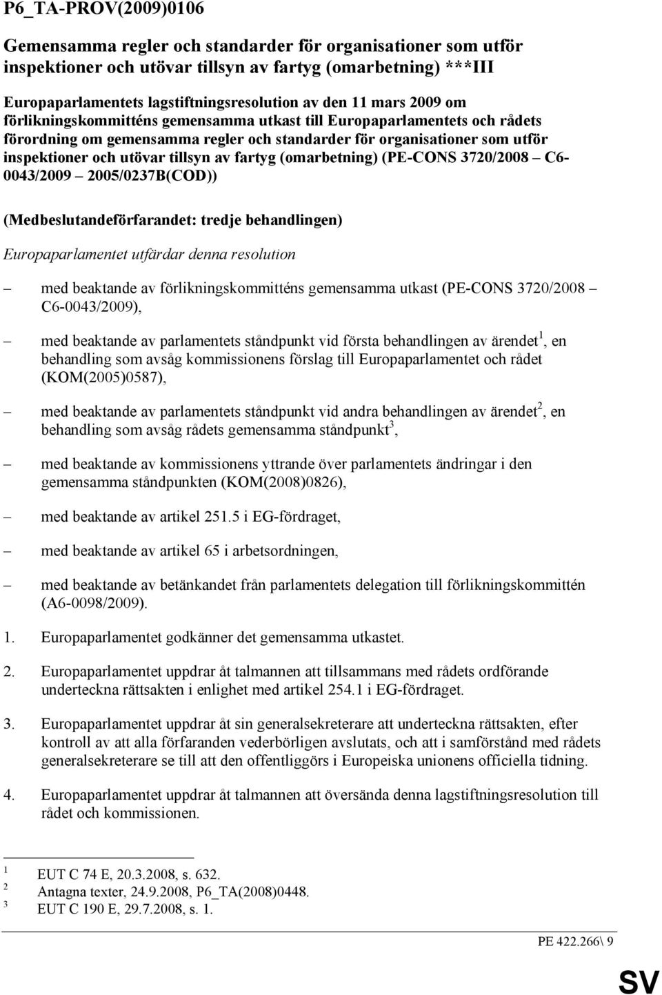 fartyg (omarbetning) (PE-CONS 3720/2008 C6-0043/2009 2005/0237B(COD)) (Medbeslutandeförfarandet: tredje behandlingen) Europaparlamentet utfärdar denna resolution med beaktande av