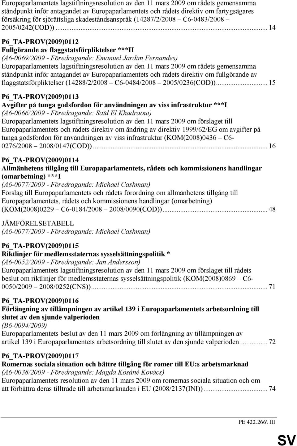 .. 14 P6_TA-PROV(2009)0112 Fullgörande av flaggstatsförpliktelser ***II (A6-0069/2009 - Föredragande: Emanuel Jardim Fernandes) Europaparlamentets lagstiftningsresolution av den 11 mars 2009 om