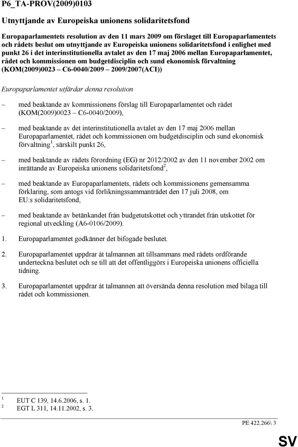 ekonomisk förvaltning (KOM(2009)0023 C6-0040/2009 2009/2007(ACI)) Europaparlamentet utfärdar denna resolution med beaktande av kommissionens förslag till Europaparlamentet och rådet (KOM(2009)0023