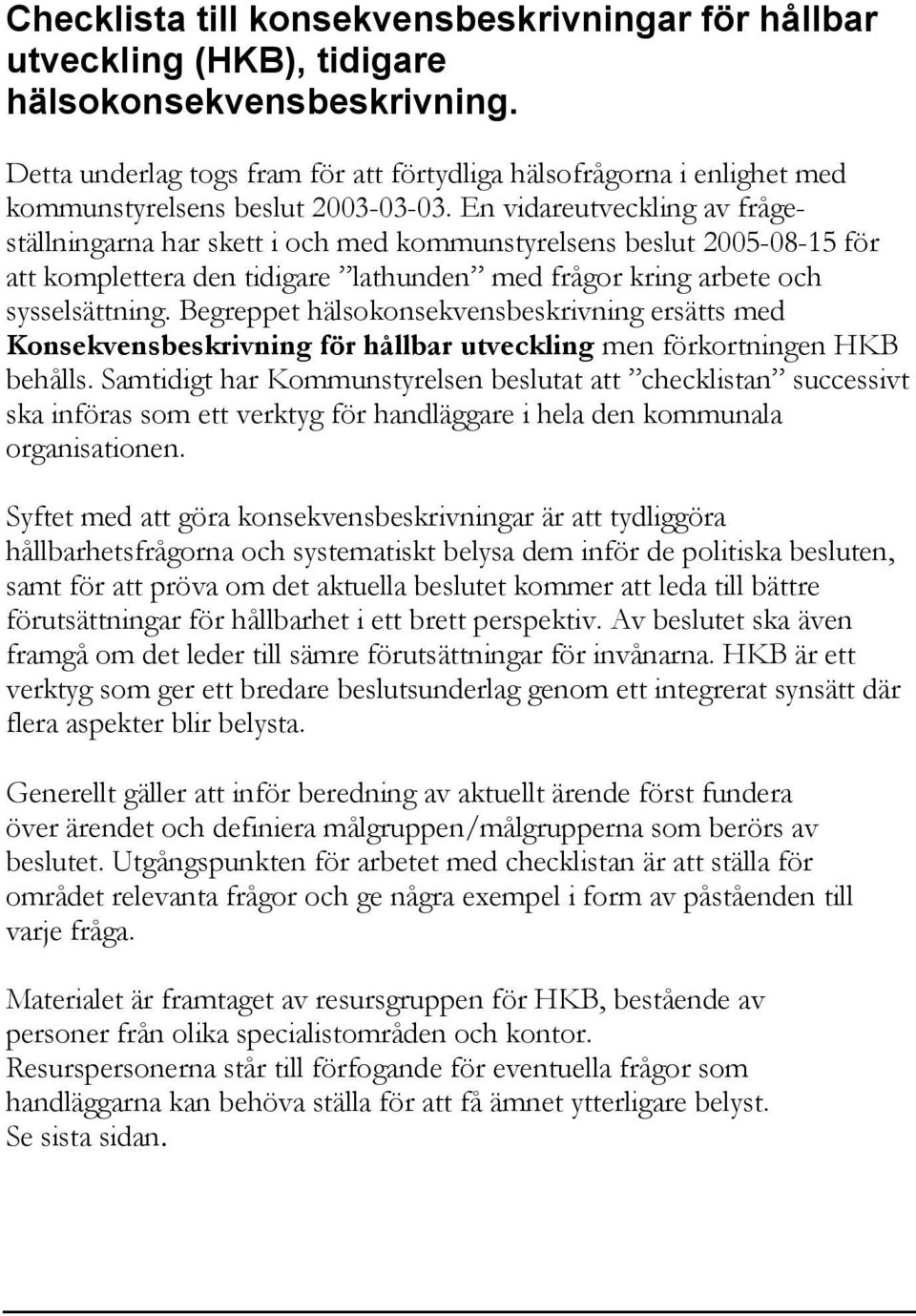 En vidareutveckling av frågeställningarna har skett i och med kommunstyrelsens beslut 2005-08-15 för att komplettera den tidigare lathunden med frågor kring arbete och sysselsättning.