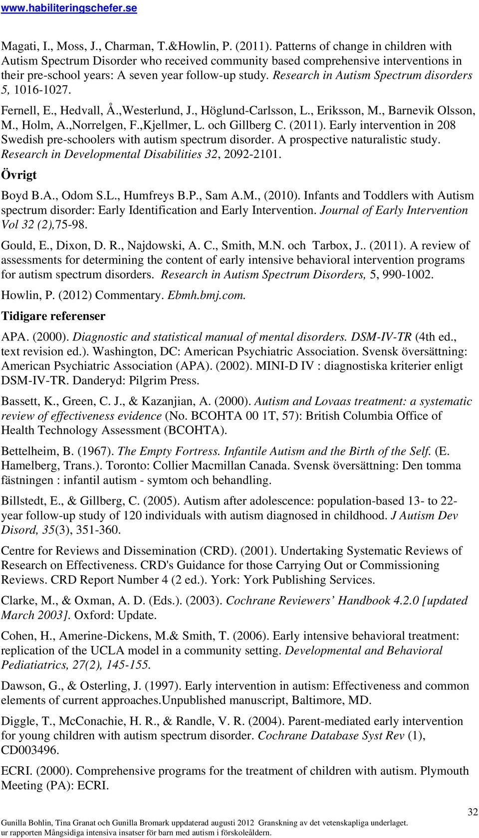 Research in Autism Spectrum disorders 5, 1016-1027. Fernell, E., Hedvall, Å.,Westerlund, J., Höglund-Carlsson, L., Eriksson, M., Barnevik Olsson, M., Holm, A.,Norrelgen, F.,Kjellmer, L.