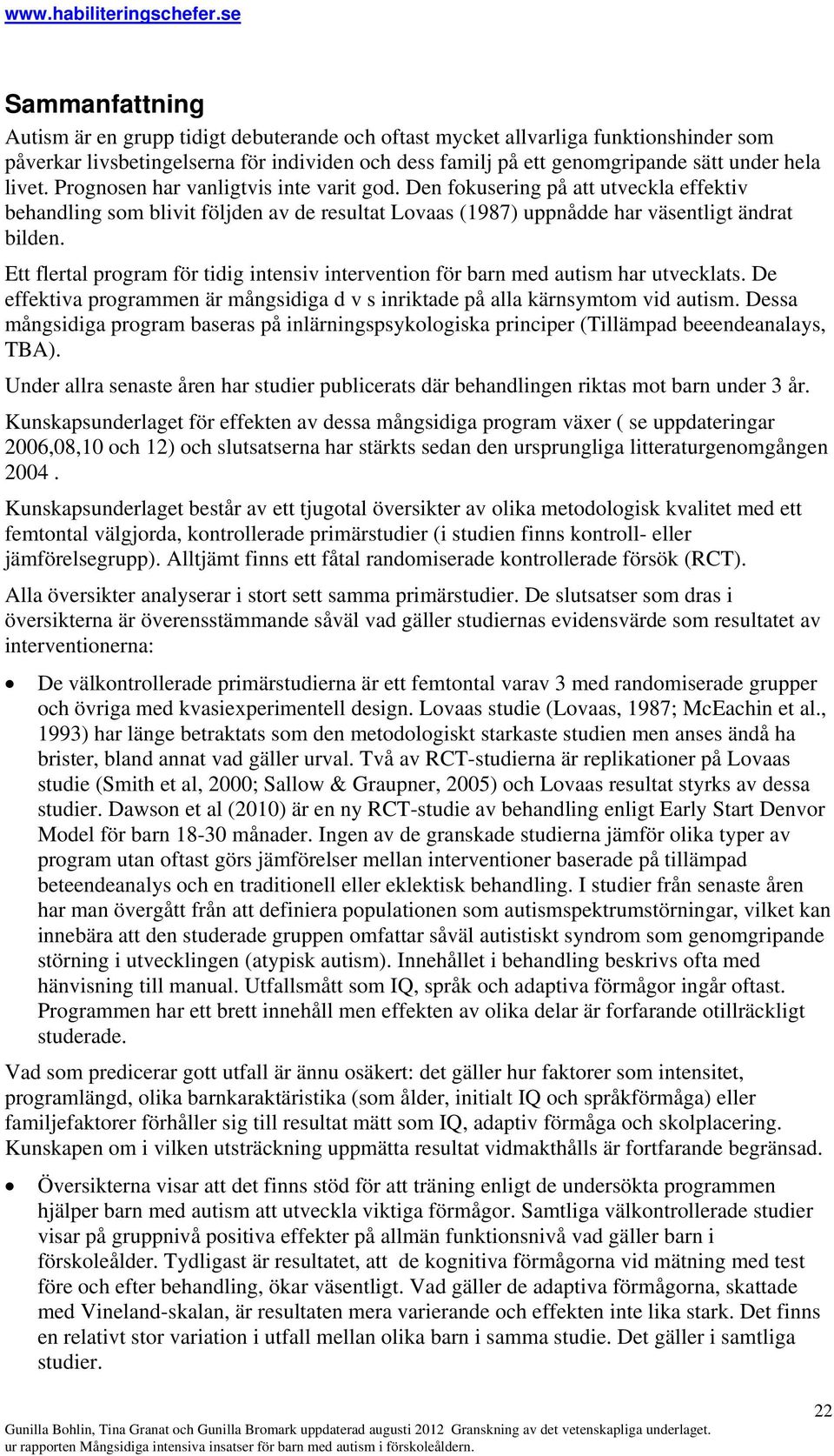 Ett flertal program för tidig intensiv intervention för barn med autism har utvecklats. De effektiva programmen är mångsidiga d v s inriktade på alla kärnsymtom vid autism.