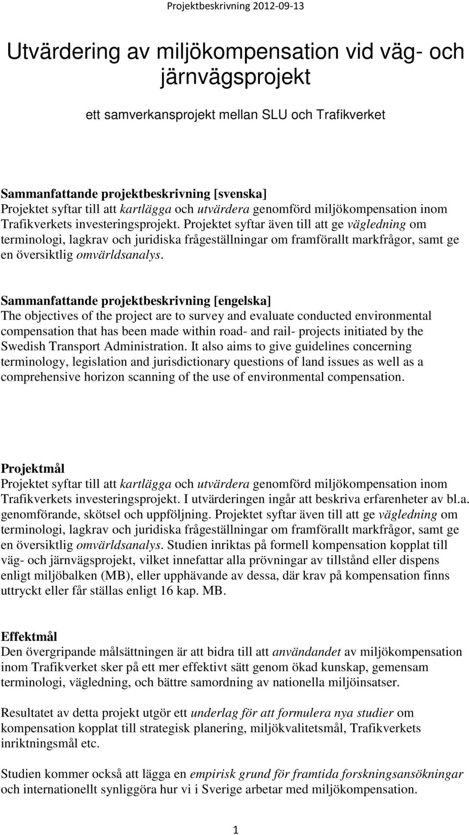 Projektet syftar även till att ge vägledning om terminologi, lagkrav och juridiska frågeställningar om framförallt markfrågor, samt ge en översiktlig omvärldsanalys.