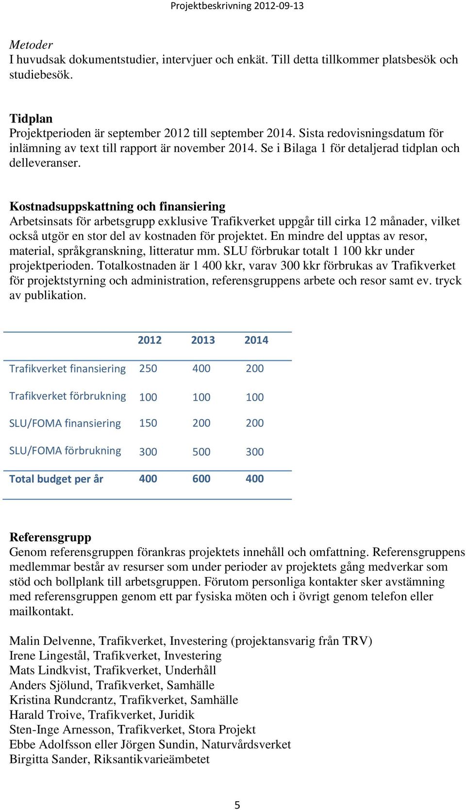 Kostnadsuppskattning och finansiering Arbetsinsats för arbetsgrupp exklusive Trafikverket uppgår till cirka 12 månader, vilket också utgör en stor del av kostnaden för projektet.