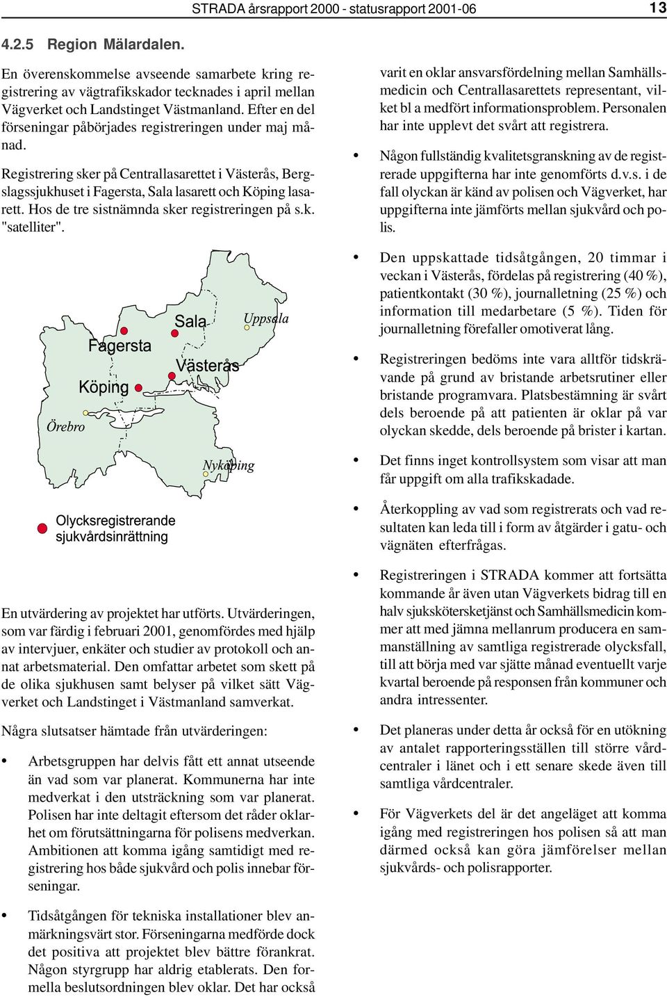 Efter en del förseningar påbörjades registreringen under maj månad. Registrering sker på Centrallasarettet i Västerås, Bergslagssjukhuset i Fagersta, Sala lasarett och Köping lasarett.