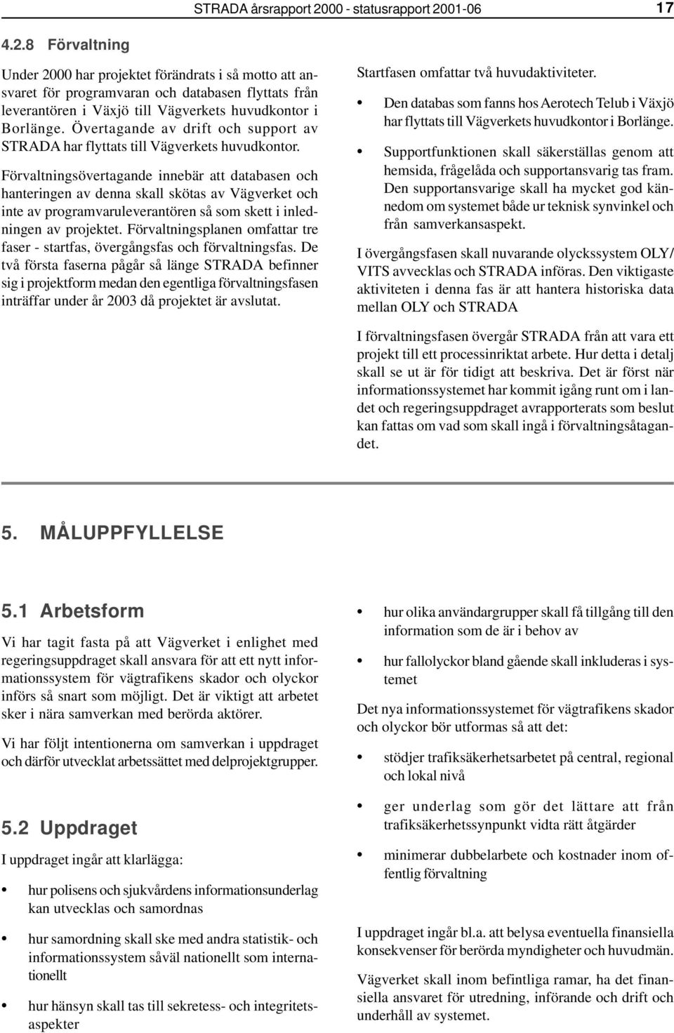 Förvaltningsövertagande innebär att databasen och hanteringen av denna skall skötas av Vägverket och inte av programvaruleverantören så som skett i inledningen av projektet.